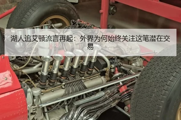 湖人追艾顿流言再起：外界为何始终关注这笔潜在交易